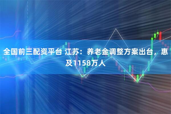 全国前三配资平台 江苏：养老金调整方案出台，惠及1158万人