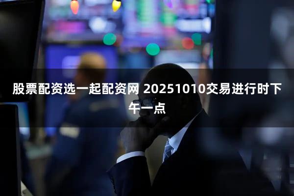 股票配资选一起配资网 20251010交易进行时下午一点