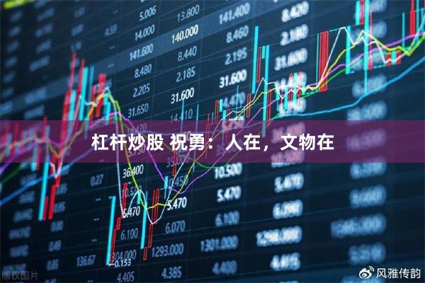 杠杆炒股 祝勇：人在，文物在