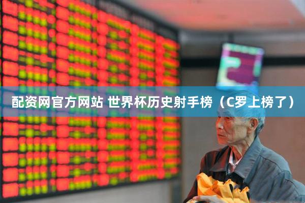 配资网官方网站 世界杯历史射手榜（C罗上榜了）